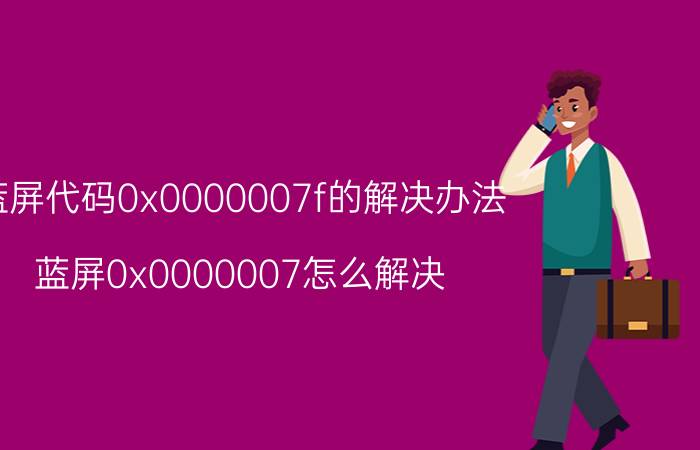 蓝屏代码0x0000007f的解决办法 蓝屏0x0000007怎么解决？